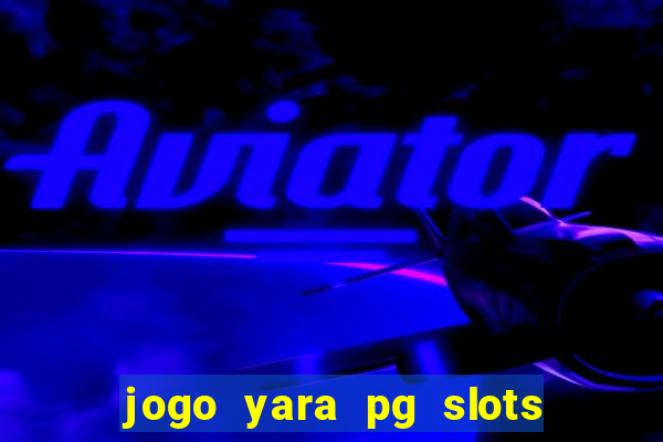 jogo yara pg slots paga mesmo